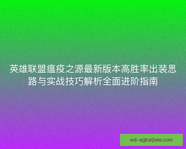 英雄联盟瘟疫之源最新版本高胜率出装思路与实战技巧解析全面进阶指南