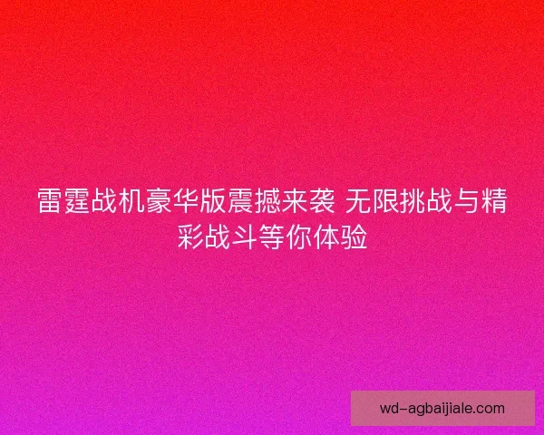 雷霆战机豪华版震撼来袭 无限挑战与精彩战斗等你体验